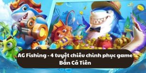 AG Fishing - 4 tuyệt chiêu chinh phục game Bắn Cá Tiên